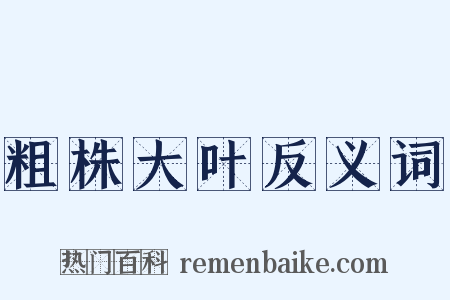 粗株大叶反义词是什么意思的图片